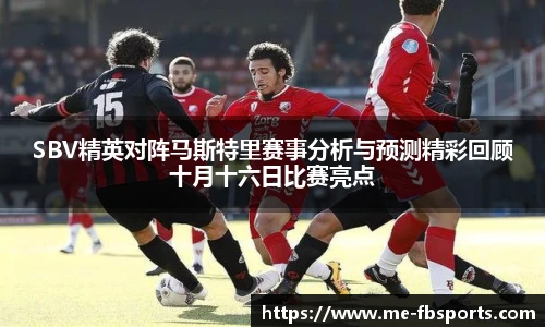 SBV精英对阵马斯特里赛事分析与预测精彩回顾十月十六日比赛亮点